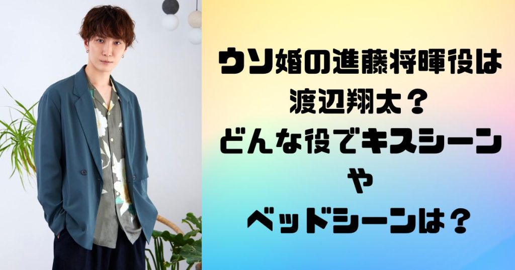 ウソ婚の進藤将暉役は渡辺翔太？ どんな役でキスシーンや ベッドシーンは？
