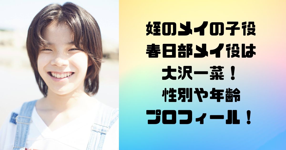 姪のメイの子役 春日部メイ役は 大沢一菜！ 性別や年齢 プロフィール！