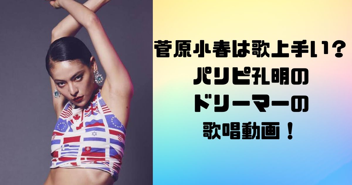 菅原小春は歌上手い？パリピ孔明の ドリーマーの 歌唱動画！