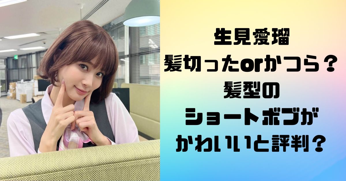 生見愛瑠 めるる 髪切ったorかつら？髪型の ショートボブが かわいいと評判？