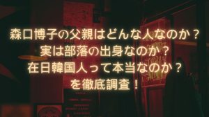 森口博子の父親はどんな人なのか？実は部落の出身なのか？在日韓国人って本当なのか？を徹底調査！