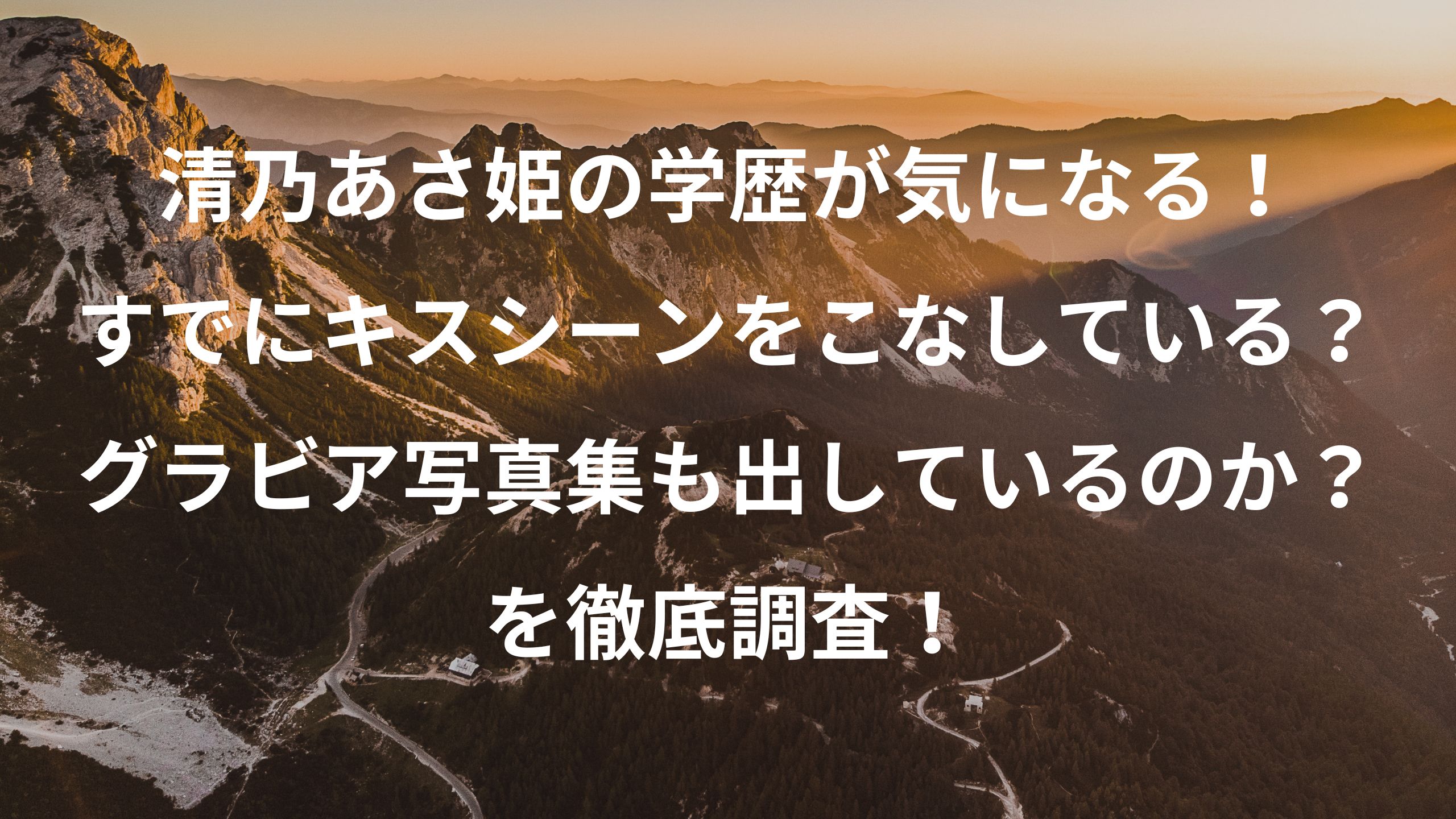清乃あさ姫の学歴が気になる！すでにキスシーンをこなしている？グラビア写真集も出しているのか？を徹底調査！！